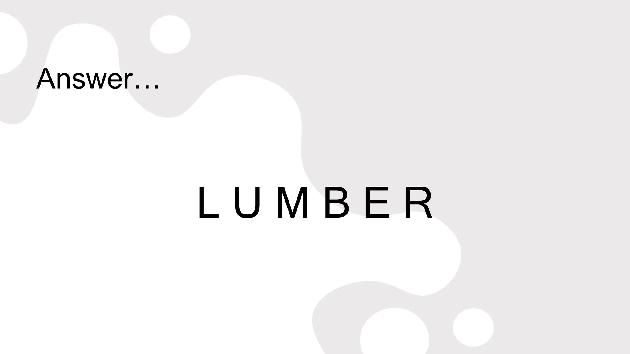 Answer…
L U M B E R
 