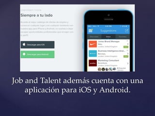 Job and Talent además cuenta con una
aplicación para iOS y Android.
 