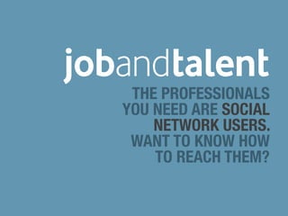THE PROFESSIONALS
YOU NEED ARE SOCIAL
    NETWORK USERS.
 WANT TO KNOW HOW
    TO REACH THEM?
 
