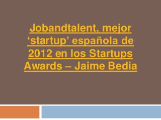 Jobandtalent, mejor
‘startup’ española de
 2012 en los Startups
Awards – Jaime Bedia
 
