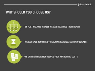 WHY SHOULD YOU CHOOSE US?


          BY POSTING JOBS VIRALLY WE CAN MAXIMISE THEIR REACH




          WE CAN SAVE YOU TIME BY REACHING CANDIDATES MUCH QUICKER




          WE CAN SIGNIFICANTLY REDUCE YOUR RECRUITING COSTS
 