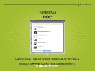 REFERRALS




CANDIDATES CAN LEVERAGE ON THEIR CONTACTS TO GET REFERRALS

   SIMILARLY, COMPANIES CAN USE THEIR BUSINESS CONTACTS
                   TO ATTRACT TOP TALENT
 