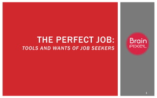 1
THE PERFECT JOB:
TOOLS AND WANTS OF JOB SEEKERS
 