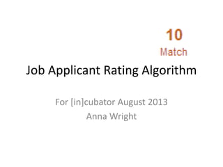 Job Applicant Rating Algorithm
For [in]cubator August 2013
Anna Wright
 