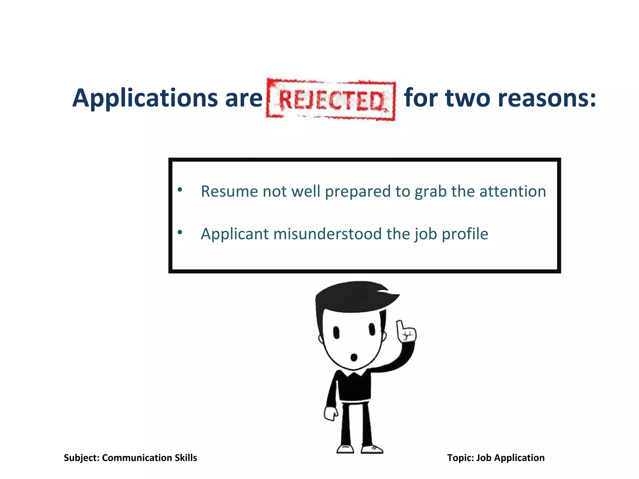 Applications are for two reasons:
• Resume not well prepared to grab the attention
• Applicant misunderstood the job profile
Subject: Communication Skills Topic: Job Application
 