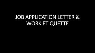 JOB APPLICATION LETTER &
WORK ETIQUETTE
 
