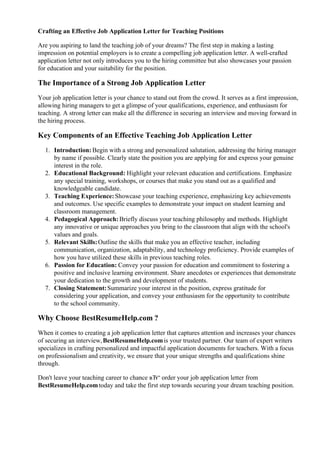 Crafting an Effective Job Application Letter for Teaching Positions
Are you aspiring to land the teaching job of your dreams? The first step in making a lasting
impression on potential employers is to create a compelling job application letter. A well-crafted
application letter not only introduces you to the hiring committee but also showcases your passion
for education and your suitability for the position.
The Importance of a Strong Job Application Letter
Your job application letter is your chance to stand out from the crowd. It serves as a first impression,
allowing hiring managers to get a glimpse of your qualifications, experience, and enthusiasm for
teaching. A strong letter can make all the difference in securing an interview and moving forward in
the hiring process.
Key Components of an Effective Teaching Job Application Letter
1. Introduction: Begin with a strong and personalized salutation, addressing the hiring manager
by name if possible. Clearly state the position you are applying for and express your genuine
interest in the role.
2. Educational Background: Highlight your relevant education and certifications. Emphasize
any special training, workshops, or courses that make you stand out as a qualified and
knowledgeable candidate.
3. Teaching Experience:Showcase your teaching experience, emphasizing key achievements
and outcomes. Use specific examples to demonstrate your impact on student learning and
classroom management.
4. Pedagogical Approach: Briefly discuss your teaching philosophy and methods. Highlight
any innovative or unique approaches you bring to the classroom that align with the school's
values and goals.
5. Relevant Skills:Outline the skills that make you an effective teacher, including
communication, organization, adaptability, and technology proficiency. Provide examples of
how you have utilized these skills in previous teaching roles.
6. Passion for Education: Convey your passion for education and commitment to fostering a
positive and inclusive learning environment. Share anecdotes or experiences that demonstrate
your dedication to the growth and development of students.
7. Closing Statement:Summarize your interest in the position, express gratitude for
considering your application, and convey your enthusiasm for the opportunity to contribute
to the school community.
Why Choose BestResumeHelp.com ?
When it comes to creating a job application letter that captures attention and increases your chances
of securing an interview,BestResumeHelp.comis your trusted partner. Our team of expert writers
specializes in crafting personalized and impactful application documents for teachers. With a focus
on professionalism and creativity, we ensure that your unique strengths and qualifications shine
through.
Don't leave your teaching career to chance вЂ“ order your job application letter from
BestResumeHelp.comtoday and take the first step towards securing your dream teaching position.
 