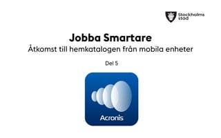 Jobba Smartare
Åtkomst till hemkatalogen från mobila enheter
Del 5
 