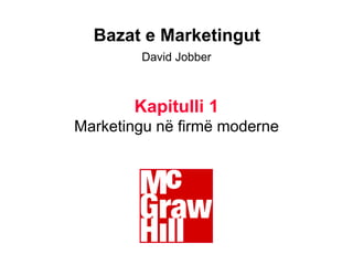 1
D Jobber, Principles and Practice of Marketing, © 1998 McGraë-Hill
Bazat e Marketingut
David Jobber
Kapitulli 1
Marketingu në firmë moderne
 