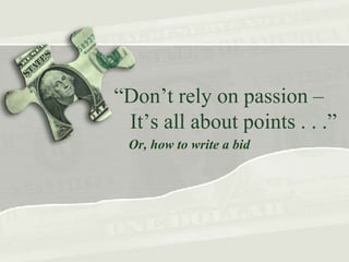 “Don’t rely on passion –
It’s all about points . . .”
Or, how to write a bid
 