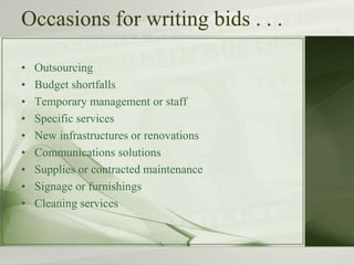 Occasions for writing bids . . .
• Outsourcing
• Budget shortfalls
• Temporary management or staff
• Specific services
• New infrastructures or renovations
• Communications solutions
• Supplies or contracted maintenance
• Signage or furnishings
• Cleaning services
 