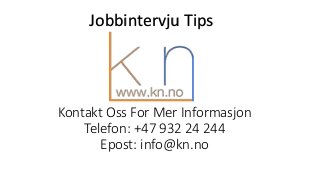 Kontakt Oss For Mer Informasjon
Telefon: +47 932 24 244
Epost: info@kn.no
Jobbintervju Tips
 