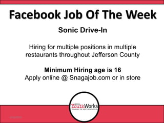 Facebook Job Of The Week
Sonic Drive-In
Hiring for multiple positions in multiple
restaurants throughout Jefferson County
Minimum Hiring age is 16
Apply online @ Snagajob.com or in store
6/18/2013
 
