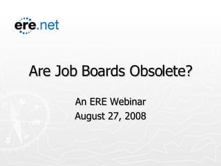 Are Job Boards Obsolete? An ERE Webinar August 27, 2008 