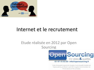 Internet et le recrutement

 Etude réalisée en 2012 par Open
             Sourcing
 