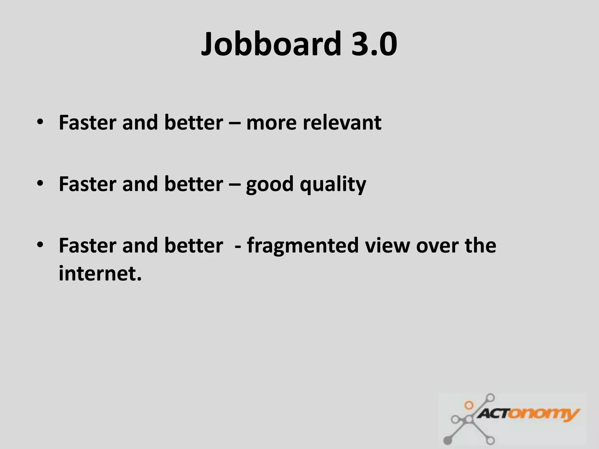 Jobboard 3.0

• Faster and better – more relevant

• Faster and better – good quality

• Faster and better - fragmented view over the
  internet.
 