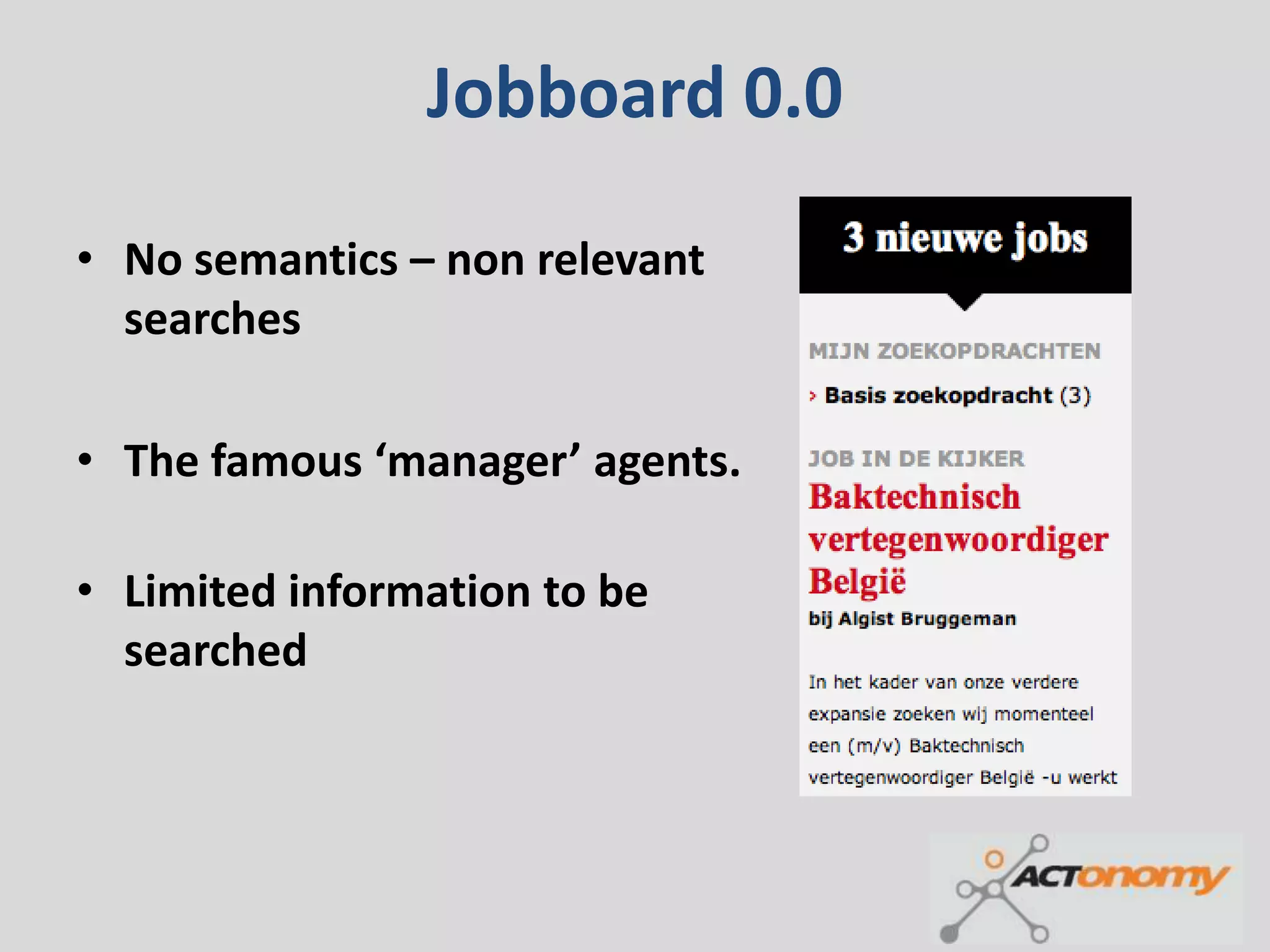 Jobboard 0.0

• No semantics – non relevant
  searches

• The famous ‘manager’ agents.

• Limited information to be
  searched
 