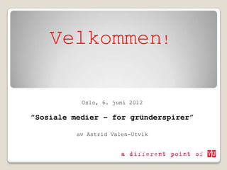 Velkommen!

           Oslo, 6. juni 2012

”Sosiale medier – for gründerspirer”

          av Astrid Valen-Utvik
 