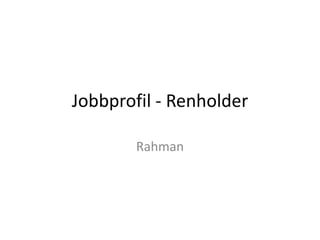Jobbprofil - Renholder

        Rahman
 