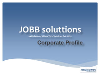 JOBB soluttions
  (A Division of Khiara Tech Solutions Pvt. Ltd.)


           Corporate Profile
 