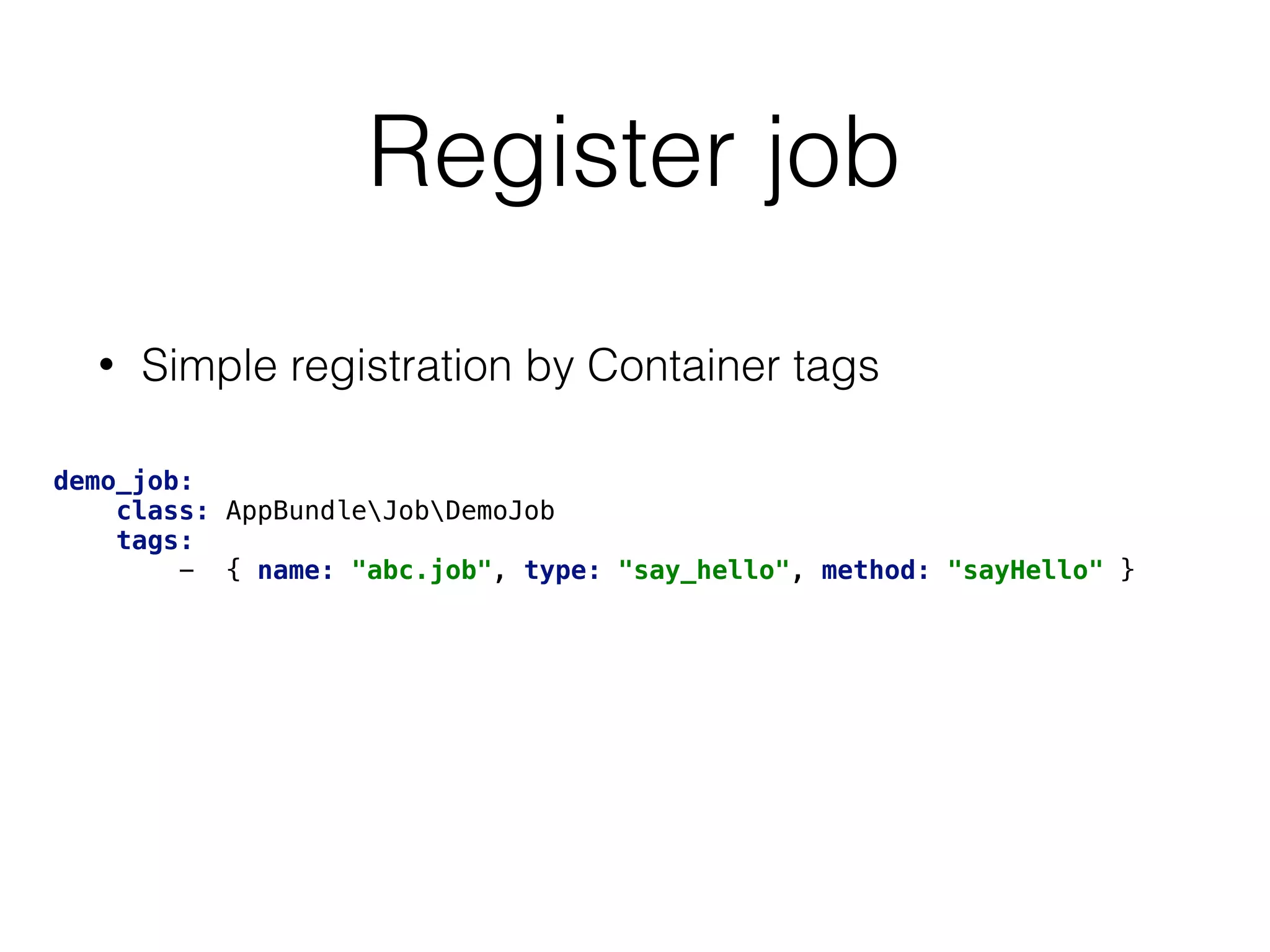 Register job
• Simple registration by Container tags
demo_job: 
class: AppBundleJobDemoJob 
tags: 
- { name: "abc.job", type: "say_hello", method: "sayHello" }
 