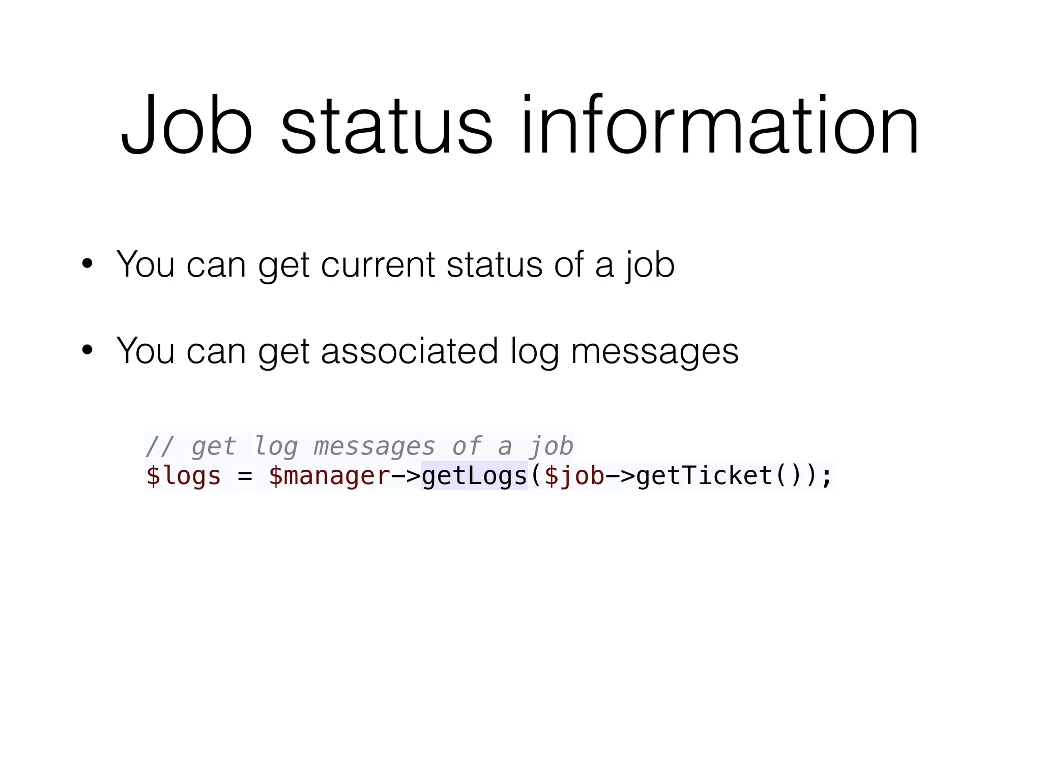 Job status information
• You can get current status of a job
• You can get associated log messages
// get log messages of a job 
$logs = $manager->getLogs($job->getTicket());
 