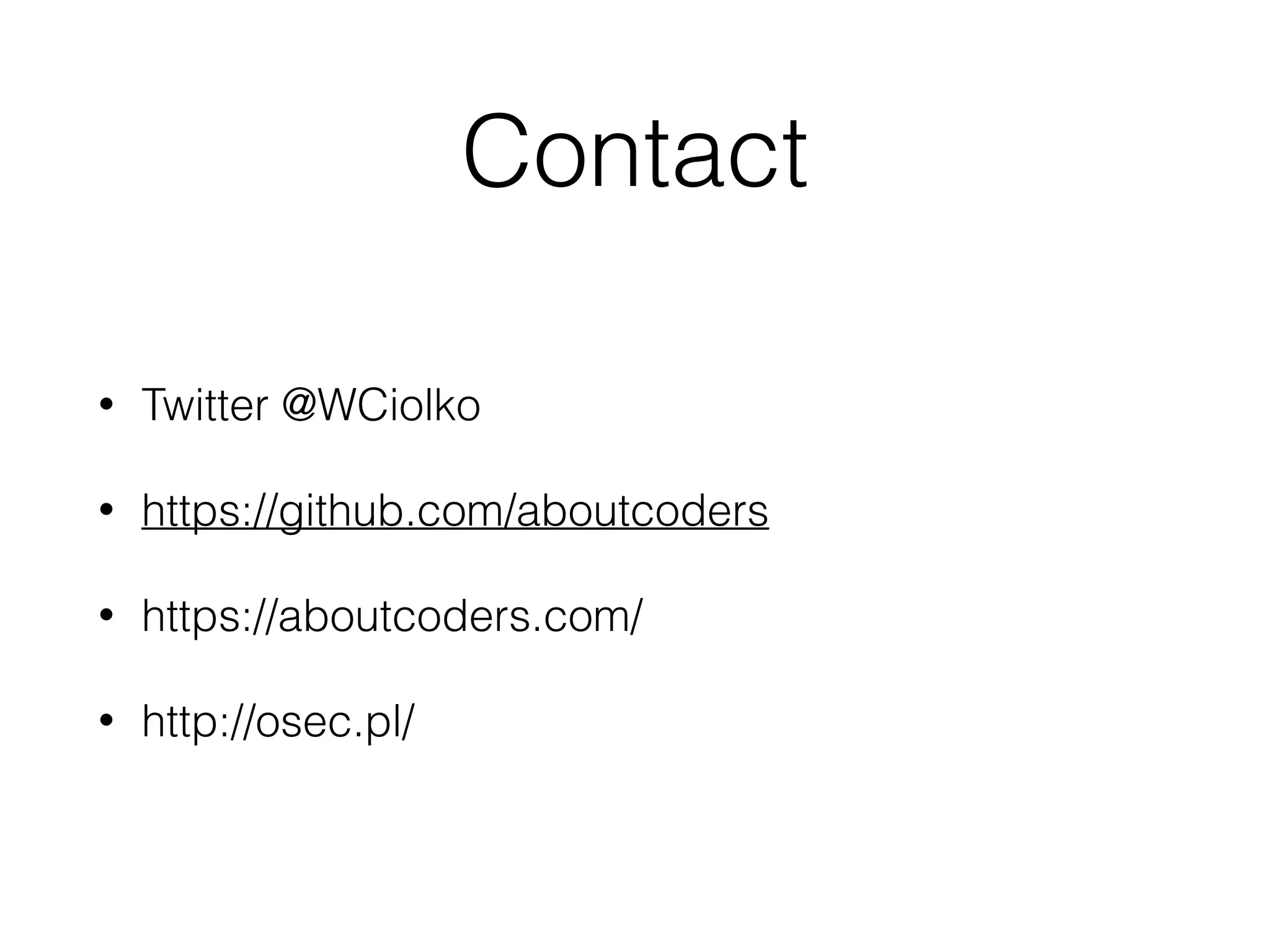 Contact
• Twitter @WCiolko
• https://github.com/aboutcoders
• https://aboutcoders.com/
• http://osec.pl/
www.aboutcoders.com
Contact
• Twitter @WCiolko
• https://github.com/aboutcoders
• https://aboutcoders.com/
• http://osec.pl/
 