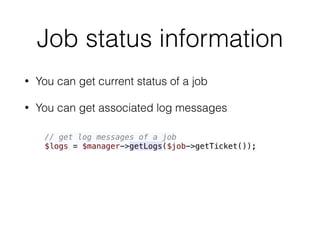 Job status information
• You can get current status of a job
• You can get associated log messages
// get log messages of a job 
$logs = $manager->getLogs($job->getTicket());
 