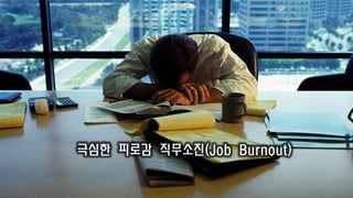 극심한 피로감 직무소진(Job Burnout)
 