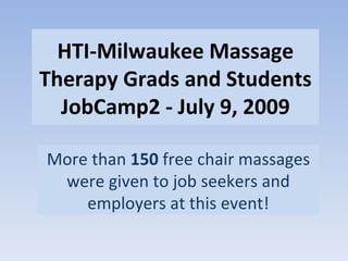 HTI-Milwaukee Massage Therapy Grads and Students JobCamp2 - July 9, 2009 More than  150  free chair massages were given to job seekers and employers at this event! 