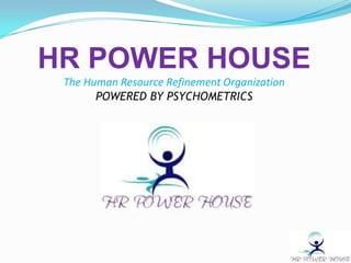 HR POWER HOUSE
 The Human Resource Refinement Organization
       POWERED BY PSYCHOMETRICS
 