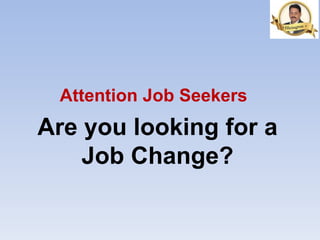 Are you looking for a
Job Change?
Attention Job Seekers
 