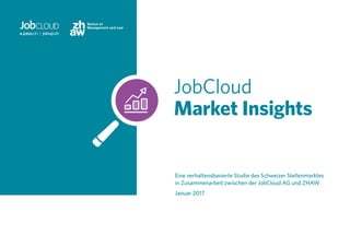 JobCloud
Market Insights
Eine verhaltensbasierte Studie des Schweizer Stellenmarktes
in Zusammenarbeit zwischen der JobCloud AG und ZHAW
Januar 2017
 