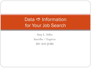 Data  Information
for Your Job Search
       Amy L. Adler
    Inscribe / Express
      801-810-JOBS
 