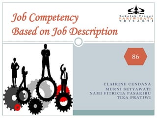 Job Competency
Based on Job Description

                                86



                      CLAIRINE CENDANA
                       MURNI SETYAWATI
                 NAMI FITRICIA PASARIBU
                           TIKA PRATIWI
 