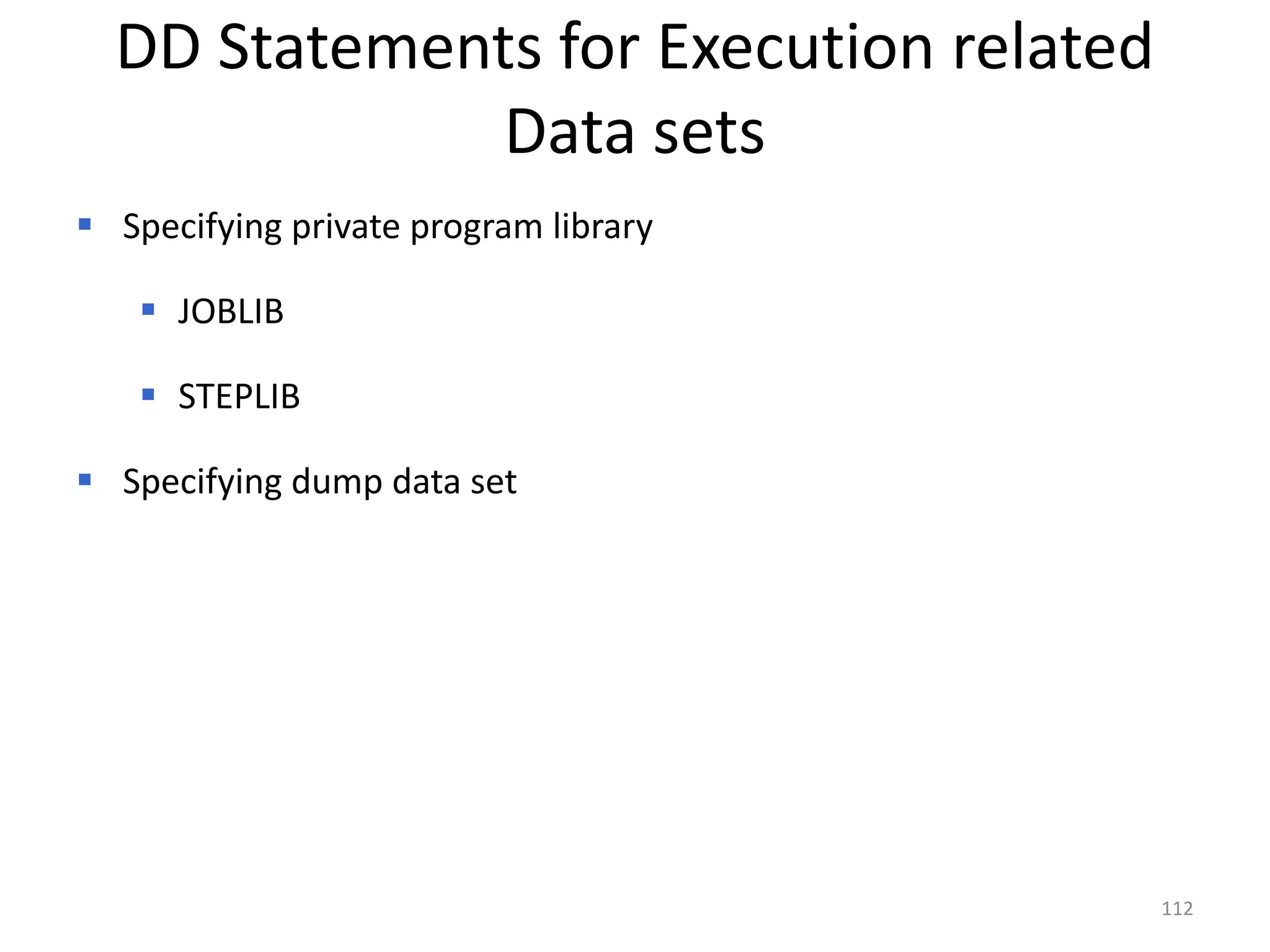 DD Statements for Execution related
              Data sets
 Specifying private program library

    JOBLIB

    STEPLIB

 Specifying dump data set




                                        112
 