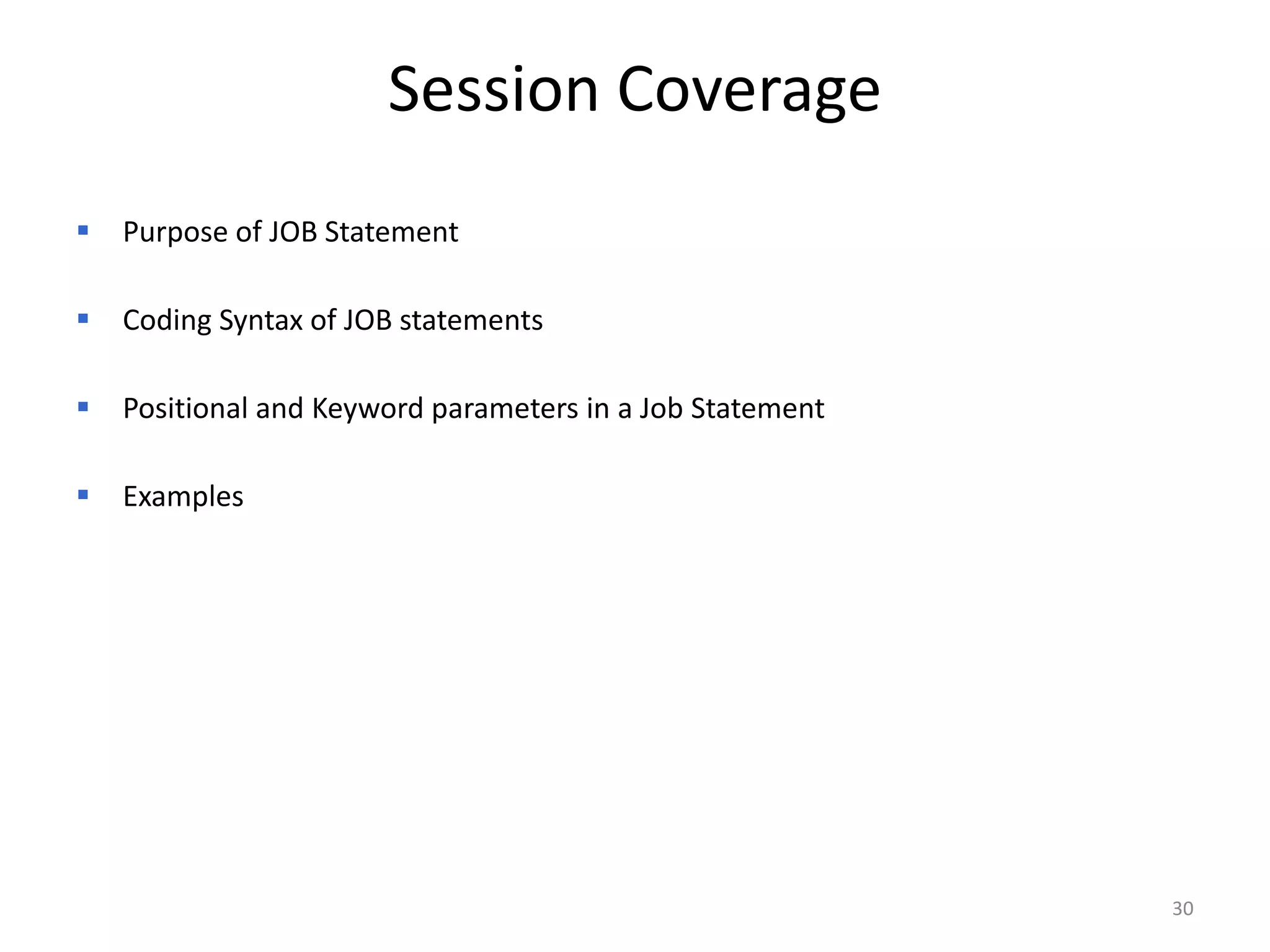 Session Coverage
   Purpose of JOB Statement

   Coding Syntax of JOB statements

   Positional and Keyword parameters in a Job Statement

   Examples




                                                           30
 