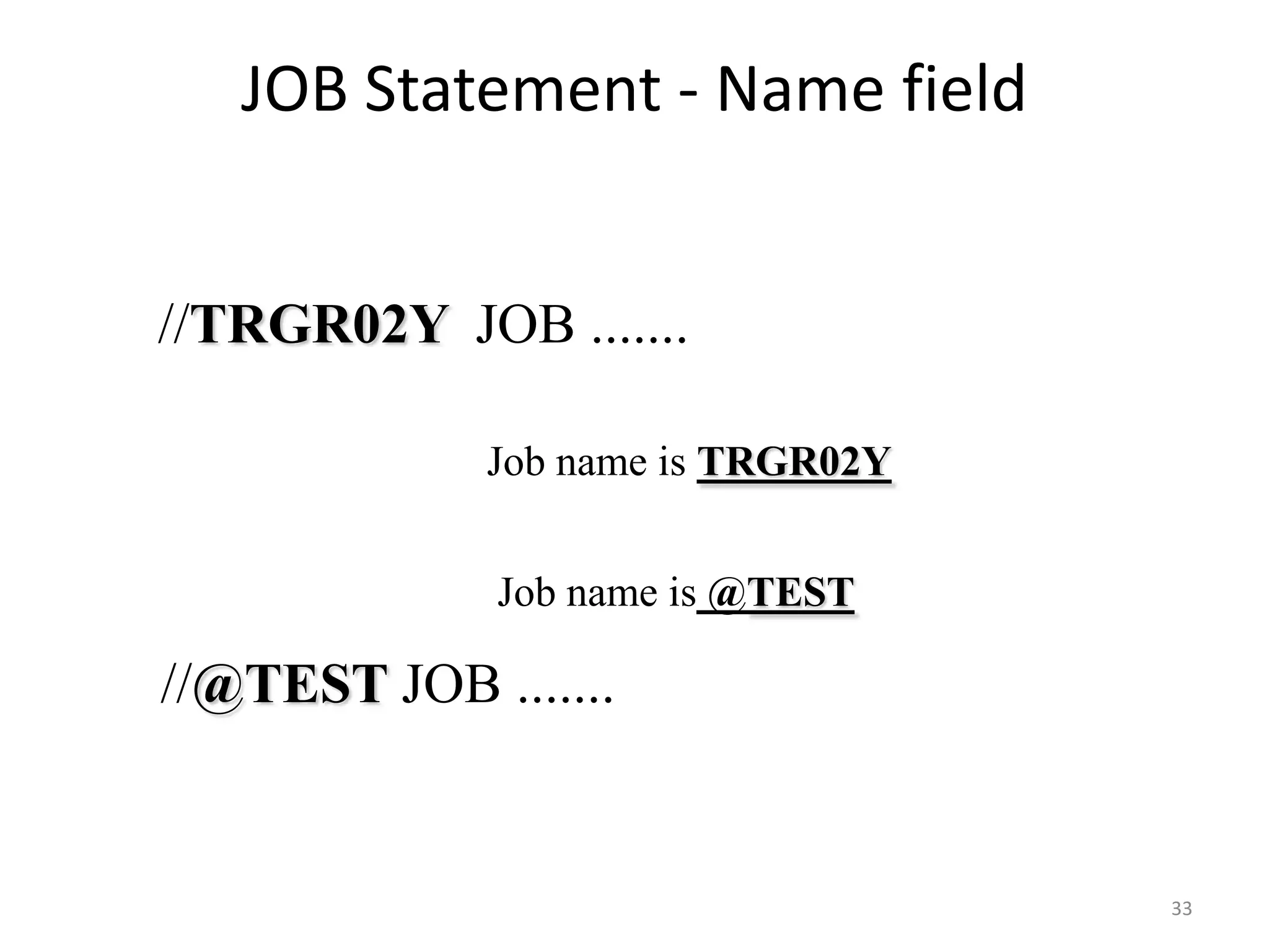 JOB Statement - Name field


//TRGR02Y JOB .......

             Job name is TRGR02Y


              Job name is @TEST

//@TEST JOB .......


                                   33
 