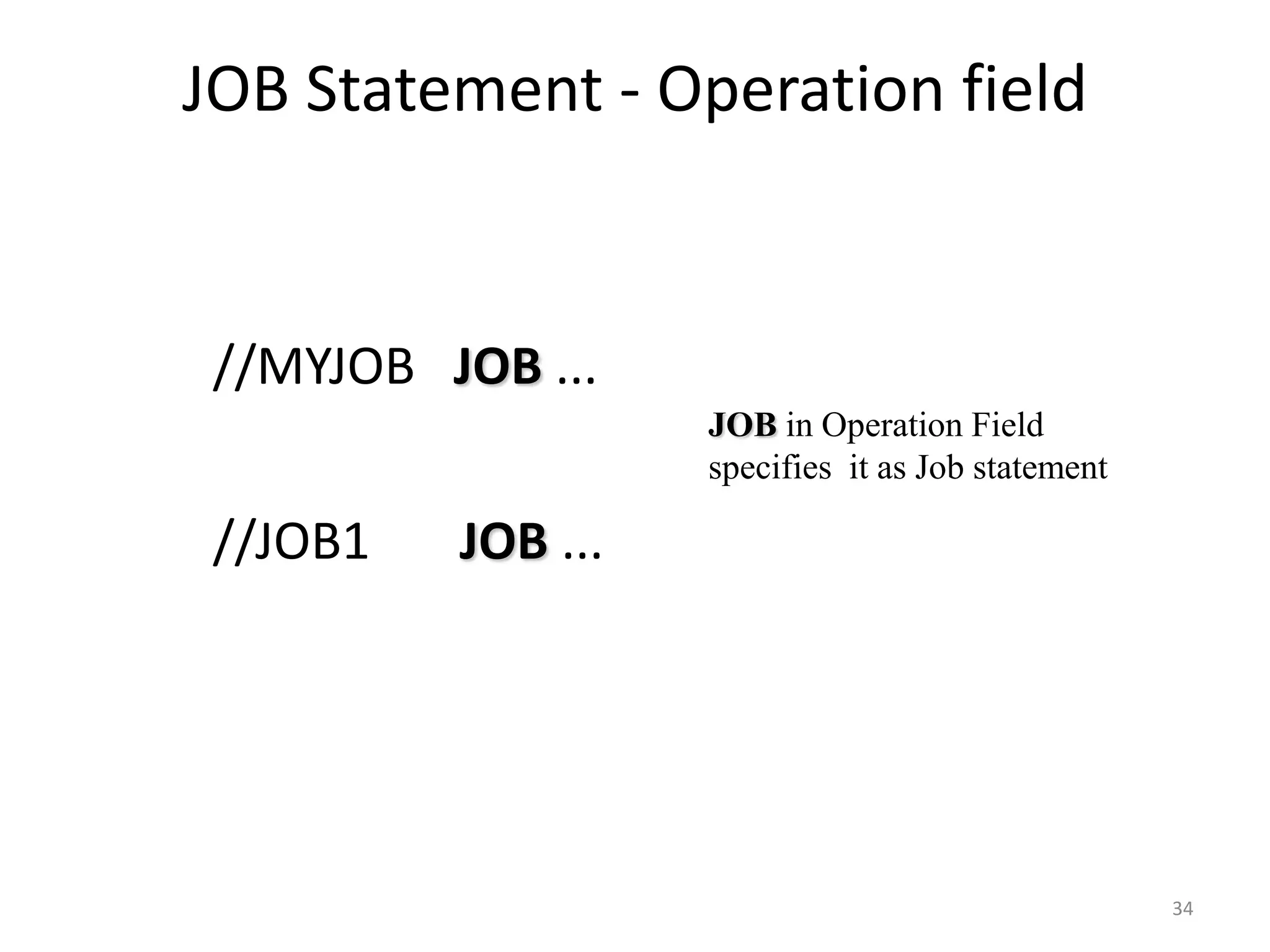 JOB Statement - Operation field


//MYJOB JOB ...
                    JOB in Operation Field
                    specifies it as Job statement

//JOB1   JOB ...




                                                    34
 