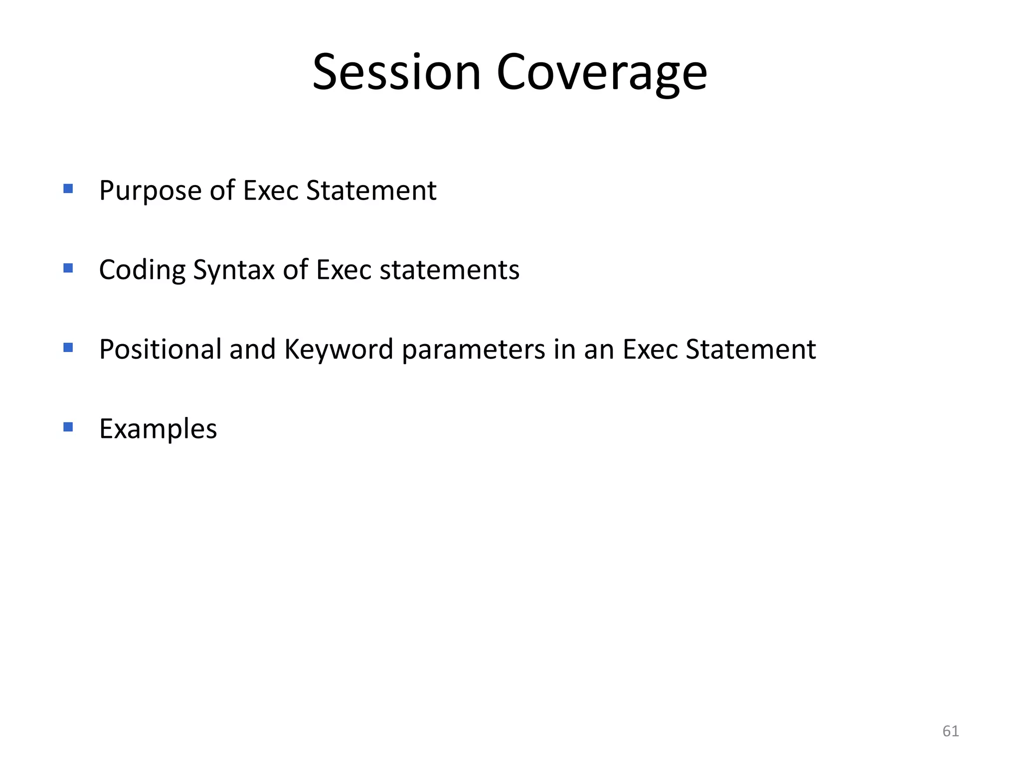Session Coverage
 Purpose of Exec Statement

 Coding Syntax of Exec statements

 Positional and Keyword parameters in an Exec Statement

 Examples




                                                           61
 
