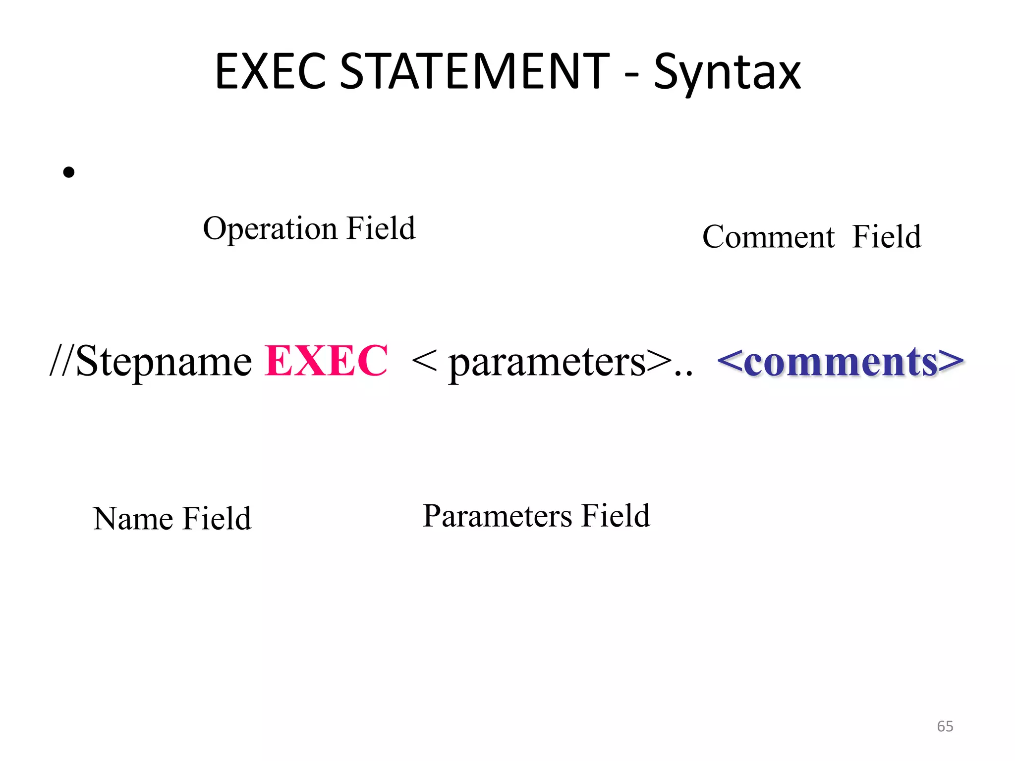 EXEC STATEMENT - Syntax
•
          Operation Field                      Comment Field


//Stepname EXEC < parameters>.. <comments>


    Name Field              Parameters Field




                                                               65
 