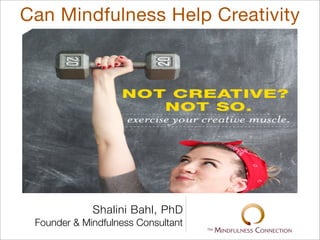 Can Mindfulness Help Creativity
Shalini Bahl, PhD
Founder & Mindfulness Consultant
 
