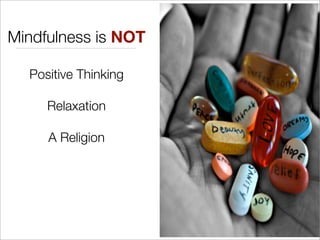 Mindfulness is NOT
Positive Thinking
Relaxation
A Religion
 