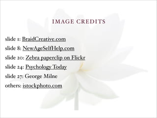 IMAGE CREDITS
slide 1: BraidCreative.com
slide 8: NewAgeSelfHelp.com
slide 20: Zebra paperclip on Flickr
slide 24: Psychology Today
slide 27: George Milne
others: istockphoto.com
 