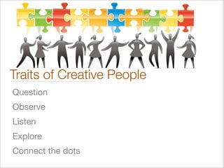 Question
Observe
Listen
Explore
Connect the dots
Traits of Creative People
 