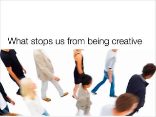 What stops us from being creative
 