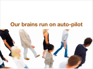 Our brains run on auto-pilot
 