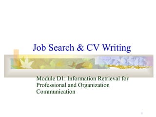 1 
Job Search & CV Writing 
Module D1: Information Retrieval for 
Professional and Organization 
Communication 
 