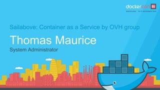Sailabove: Container as a Service by OVH group
Thomas Maurice
System Administrator
 
