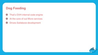 Dog Fooding
That’s OVH internal code engine
At the core of out Micro services
Drives Sailabove development
 